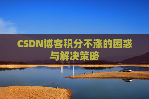 CSDN博客积分不涨的困惑与解决策略
