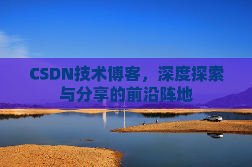 CSDN技术博客，深度探索与分享的前沿阵地